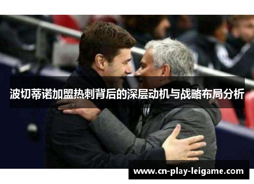 波切蒂诺加盟热刺背后的深层动机与战略布局分析 波切蒂诺加盟热刺背后的深层动机与战略布局分析