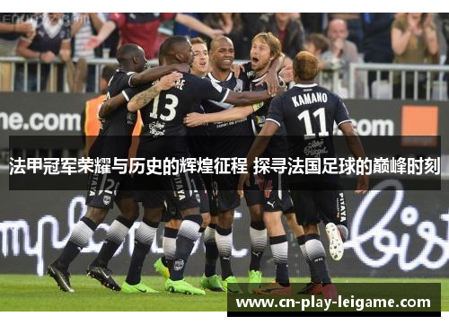 法甲冠军荣耀与历史的辉煌征程 探寻法国足球的巅峰时刻 法甲冠军荣耀与历史的辉煌征程 探寻法国足球的巅峰时刻