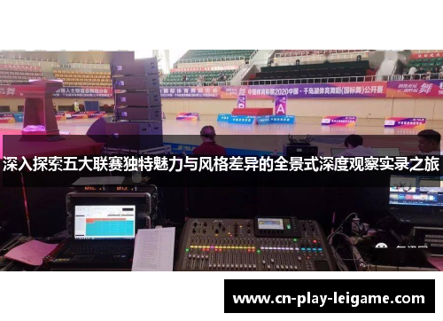深入探索五大联赛独特魅力与风格差异的全景式深度观察实录之旅 深入探索五大联赛独特魅力与风格差异的全景式深度观察实录之旅