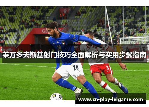 莱万多夫斯基射门技巧全面解析与实用步骤指南 莱万多夫斯基射门技巧全面解析与实用步骤指南