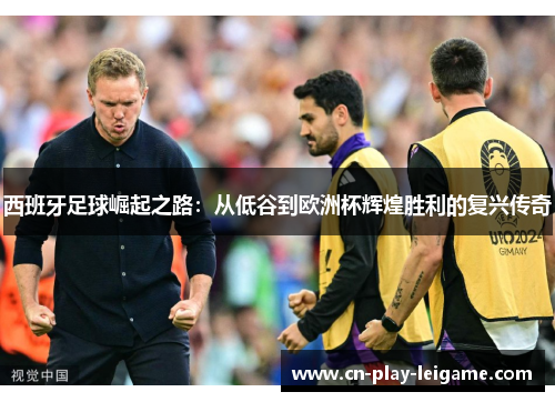 西班牙足球崛起之路：从低谷到欧洲杯辉煌胜利的复兴传奇