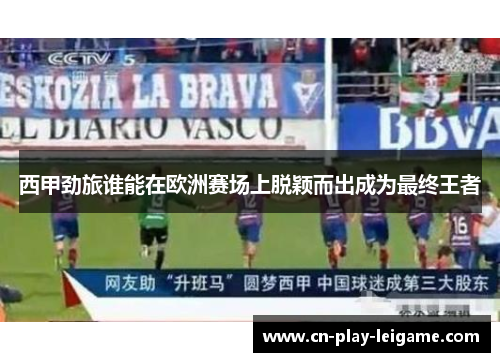 西甲劲旅谁能在欧洲赛场上脱颖而出成为最终王者 西甲劲旅谁能在欧洲赛场上脱颖而出成为最终王者