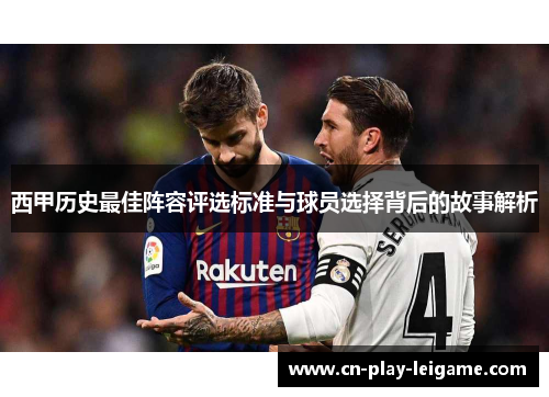 西甲历史最佳阵容评选标准与球员选择背后的故事解析 西甲历史最佳阵容评选标准与球员选择背后的故事解析