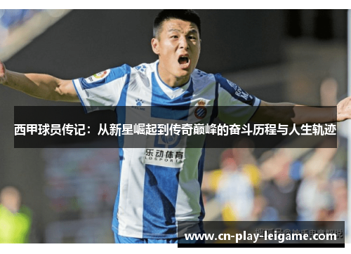 西甲球员传记:从新星崛起到传奇巅峰的奋斗历程与人生轨迹 西甲球员传记:从新星崛起到传奇巅峰的奋斗历程与人生轨迹