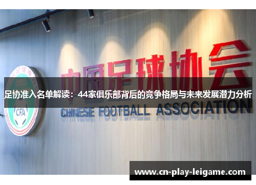 足协准入名单解读:44家俱乐部背后的竞争格局与未来发展潜力分析 足协准入名单解读:44家俱乐部背后的竞争格局与未来发展潜力分析