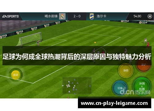 足球为何成全球热潮背后的深层原因与独特魅力分析 足球为何成全球热潮背后的深层原因与独特魅力分析