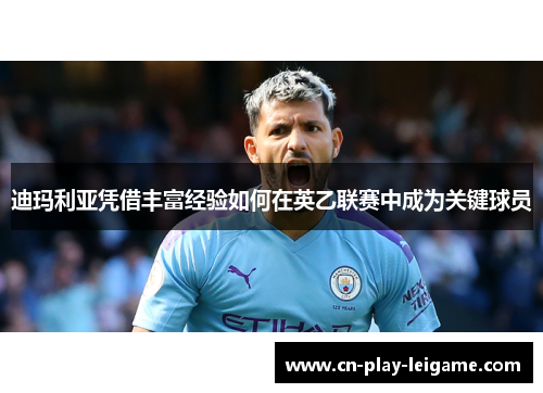 迪玛利亚凭借丰富经验如何在英乙联赛中成为关键球员