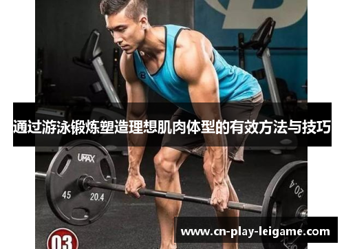 通过游泳锻炼塑造理想肌肉体型的有效方法与技巧