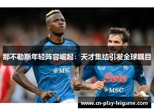 那不勒斯年轻阵容崛起：天才集结引发全球瞩目