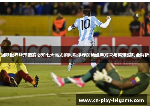 回顾世界杯预选赛必知七大高光瞬间燃爆绿茵场经典对决与英雄时刻全解析 回顾世界杯预选赛必知七大高光瞬间燃爆绿茵场经典对决与英雄时刻全解析