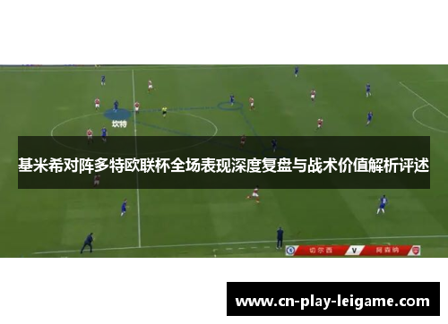 基米希对阵多特欧联杯全场表现深度复盘与战术价值解析评述 基米希对阵多特欧联杯全场表现深度复盘与战术价值解析评述