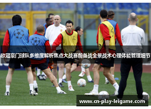 欧冠豪门球队多维度解析焦点大战赛前备战全景战术心理体能管理细节