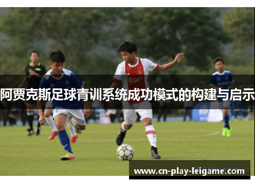 阿贾克斯足球青训系统成功模式的构建与启示