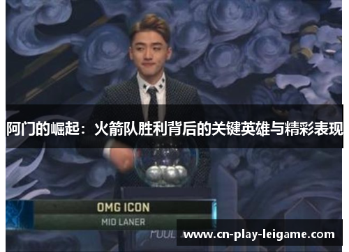 阿门的崛起：火箭队胜利背后的关键英雄与精彩表现