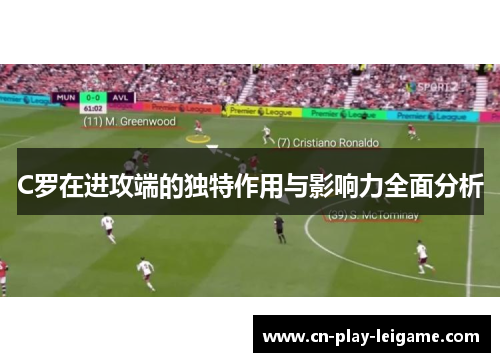 C罗在进攻端的独特作用与影响力全面分析