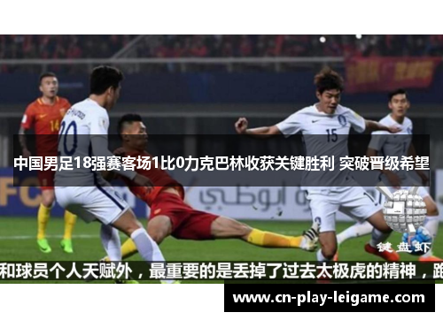 中国男足18强赛客场1比0力克巴林收获关键胜利 突破晋级希望