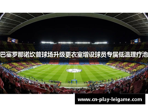 巴塞罗那诺坎普球场升级更衣室增设球员专属低温理疗池