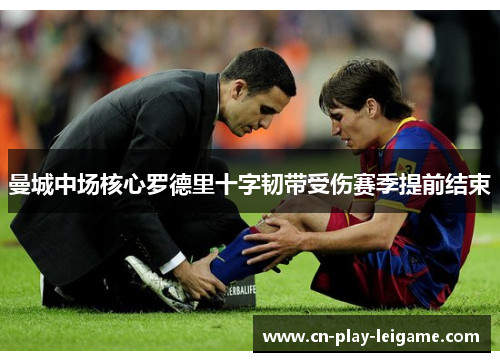 曼城中场核心罗德里十字韧带受伤赛季提前结束