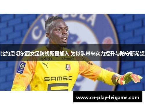 比约恩切尔西女足防线新援加入 为球队带来实力提升与防守新希望