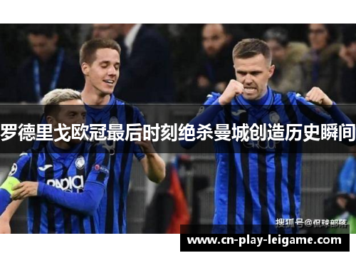 罗德里戈欧冠最后时刻绝杀曼城创造历史瞬间