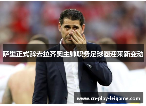 萨里正式辞去拉齐奥主帅职务足球圈迎来新变动