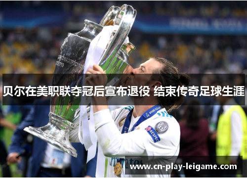 贝尔在美职联夺冠后宣布退役 结束传奇足球生涯