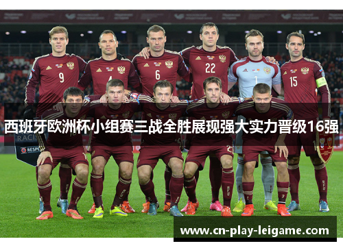 西班牙欧洲杯小组赛三战全胜展现强大实力晋级16强