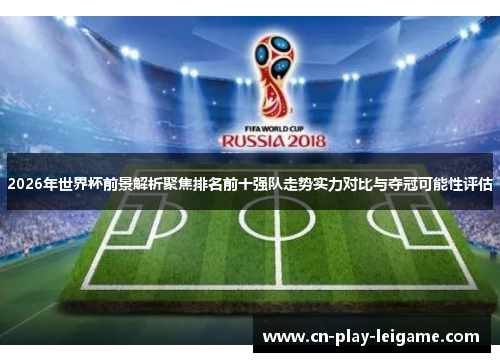 2026年世界杯前景解析聚焦排名前十强队走势实力对比与夺冠可能性评估 2026年世界杯前景解析聚焦排名前十强队走势实力对比与夺冠可能性评估